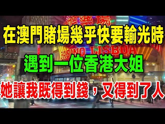 【我在澳門輸光跑路】（十六）在澳門賭場幾乎要輸光所有的錢時，遇到一個風韻尤豐的大姐，她讓我既得到了錢，又得到了她