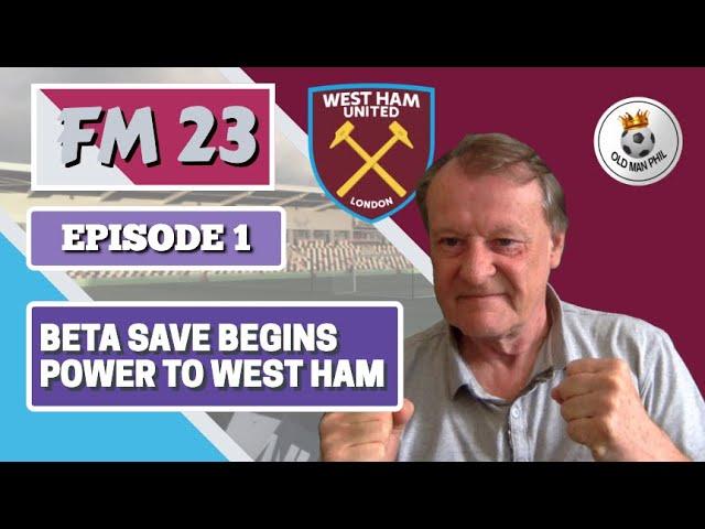 FM - Old Man Phil - FM23 - Beta Save - episode 1- West Ham - Power to the Hammers