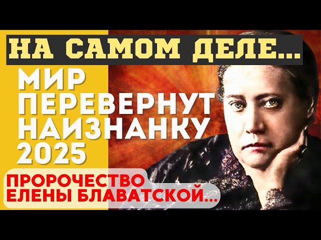 ГОТОВЬТЕСЬ, МИР ПЕРЕВЕРНУТ НАИЗНАНКУ! Предсказания и пророчества Елены Блаватской 2025