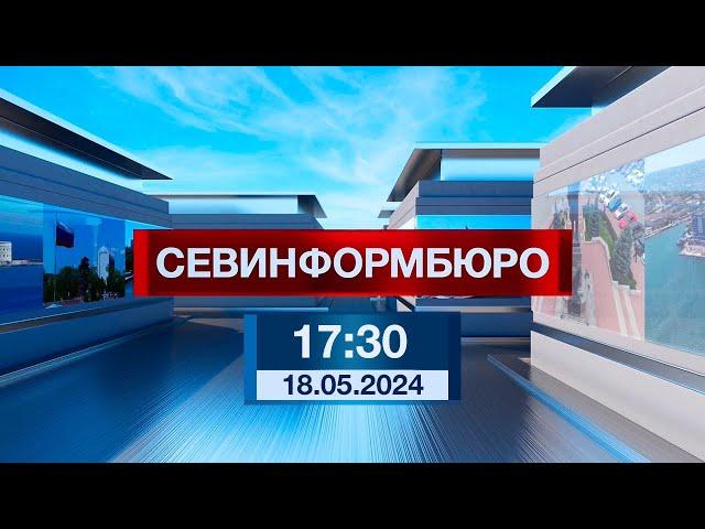 Новости Севастополя от «Севинформбюро». Выпуск от 18.05.2024 года (17:30)