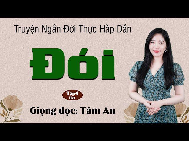 Truyện đời xã hội lôi cuốn: Đói Tập 4 [Hết]  - Giọng đọc Tâm An truyền cảm, trầm ấm nghe mê cực