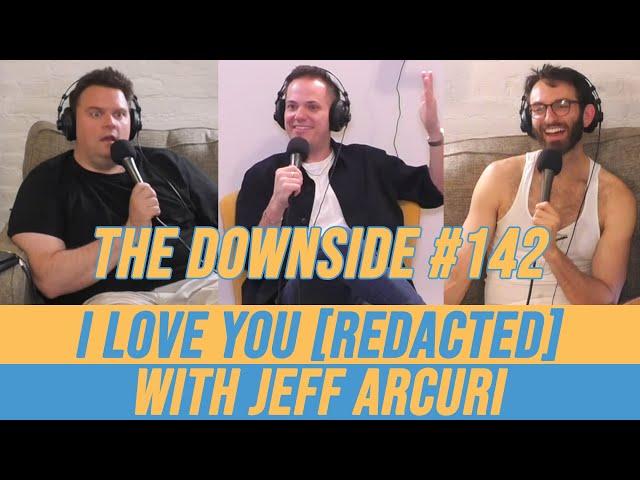 I Love You [Redacted] with Jeff Arcuri | The Downside with Gianmarco Soresi #142 | Comedy Podcast