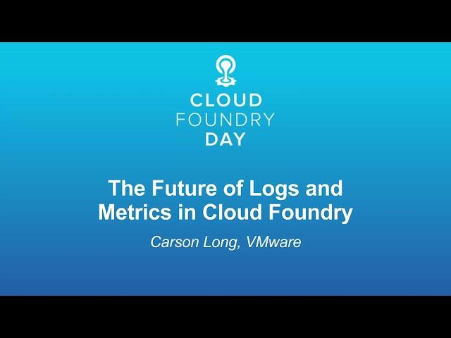 The Future of Logs and Metrics in Cloud Foundry - Carson Long, VMware