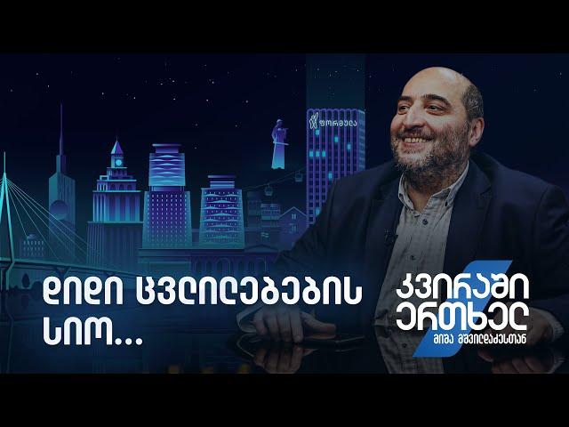 კვირაში ერთხელ მიშა მშვილდაძესთან — დიდი ცვლილებების სიო…