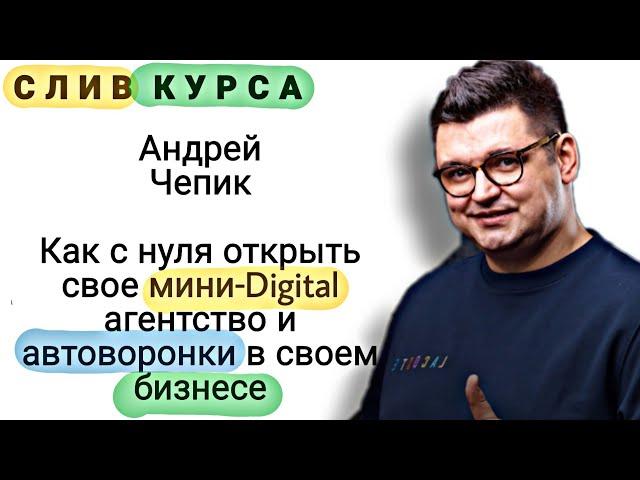 70. Слитый курс. Андрей Чепик: Как с нуля открыть свое мини-Digital агентство и автоворонки.