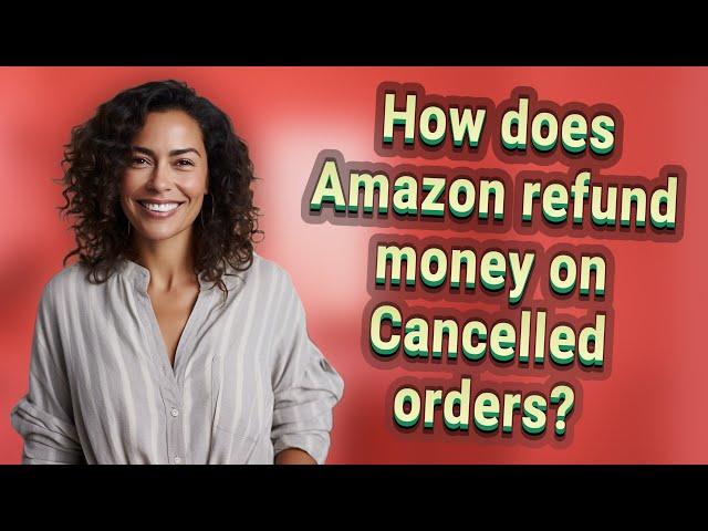 How does Amazon refund money on Cancelled orders?