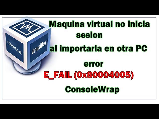 Error E_FAIL (0x80004005) MAQUINA NO INICIA EN en Virtual Box