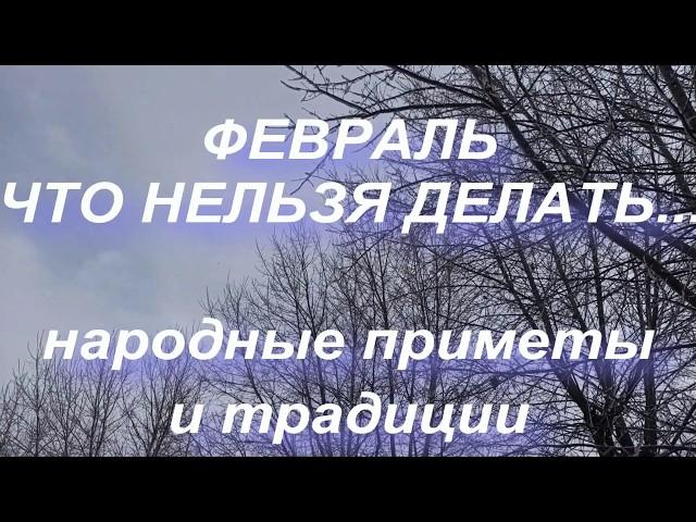 ФЕВРАЛЬ. ЧТО НЕЛЬЗЯ ДЕЛАТЬ... народные приметы и традиции