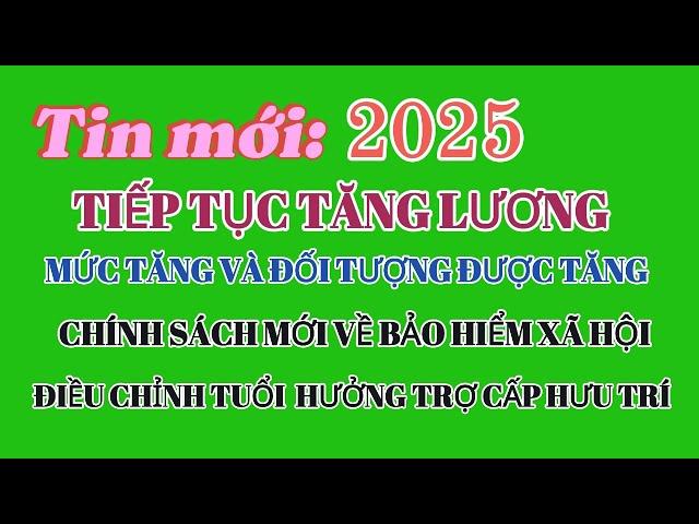 Tăng lương 2025, đối tượng hưởng, tuổi nhận trợ cấp, quy định mới BHXH @kienthuc24