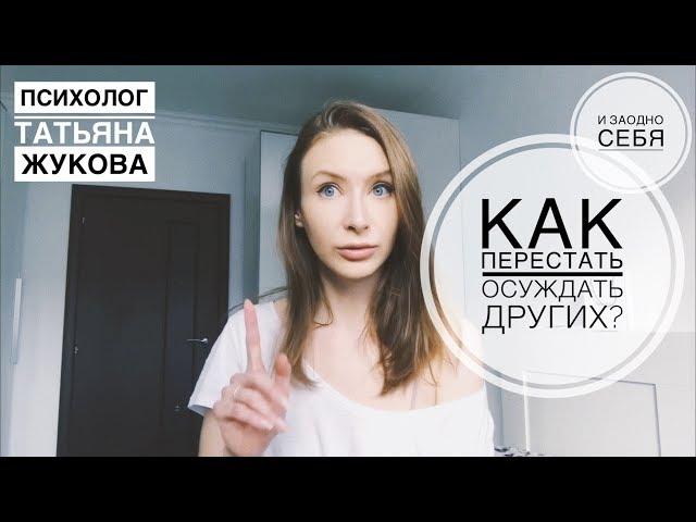 Как перестать осуждать других и заодно себя. Психолог Татьяна Жукова