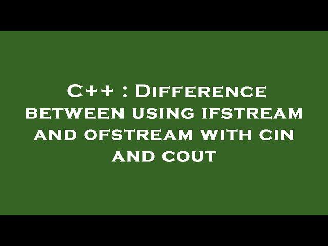 C++ : Difference between using ifstream and ofstream with cin and cout