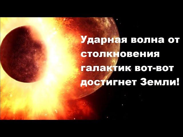 Ударная волна от столкновения галактик вот вот достигнет Земли!