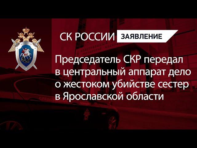 Председатель СКР передал в центральный аппарат дело о жестоком убийстве сестер в Ярославской области