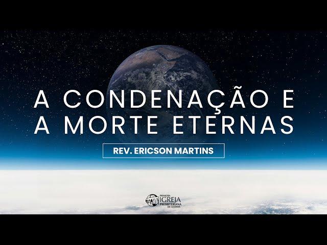 # 04 A condenação e a morte eternas | Rev. Ericson Martins