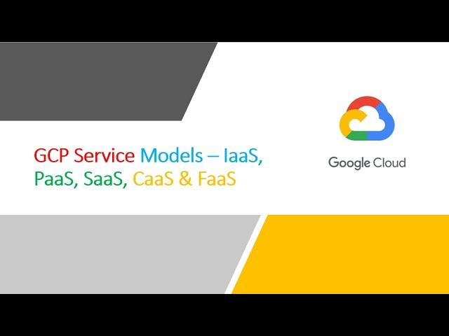 GCP Service Models – IaaS, PaaS, SaaS, CaaS & FaaS