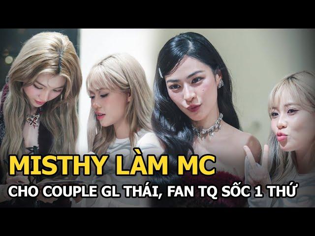 Misthy làm MC cho couple GL Thái, fan TQ sốc 1 thứ