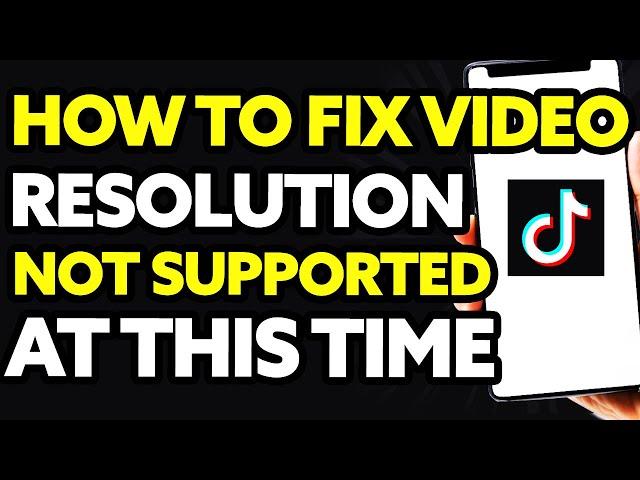 How To Fix Tiktok Video Resolution Not Supported At This Time