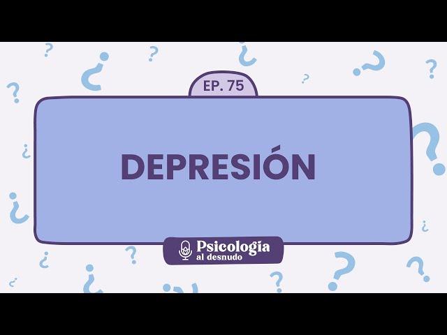 Depresión al descubierto: comprendiendo el malestar del deprimido | Psicología al Desnudo - T1 E75