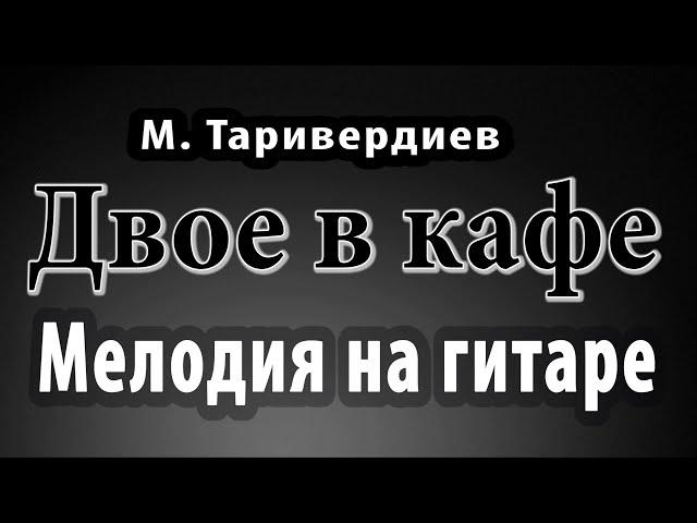 ДВОЕ В КАФЕ Мелодия на гитаре М. Таривердиев