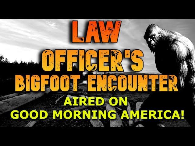 LAW OFFICER'S BIGFOOT ENCOUNTER AIRED ON GOOD MORNING AMERICA!