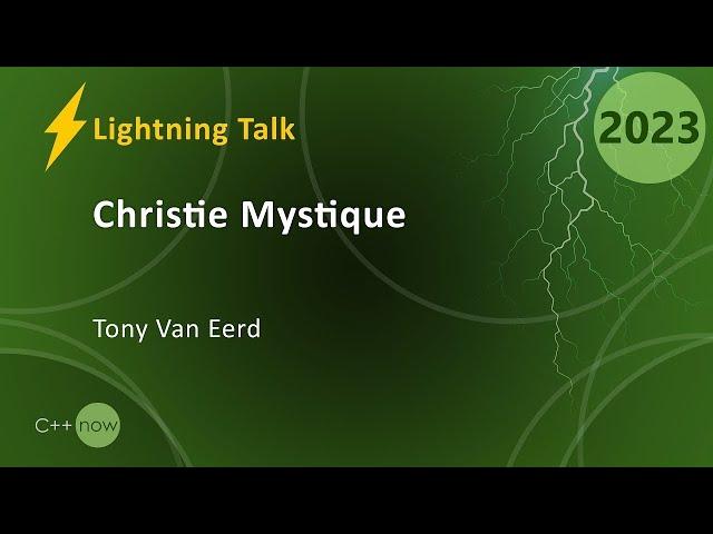 Lightning Talk: Christie Mystique - Tony Van Eerd - CppNow 2023