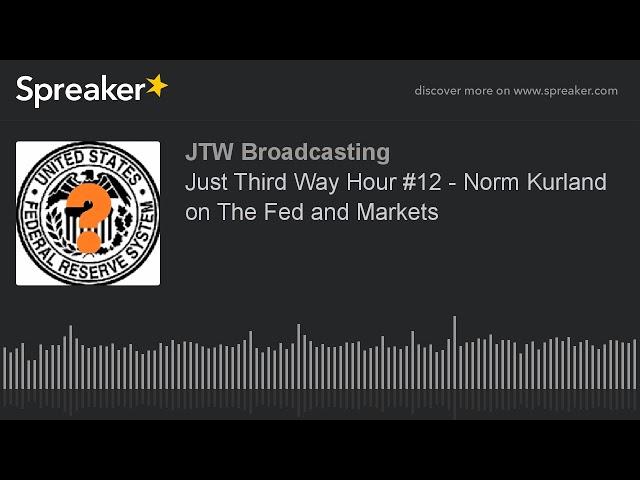Just Third Way Hour #12 - Norm Kurland on The Fed and Markets