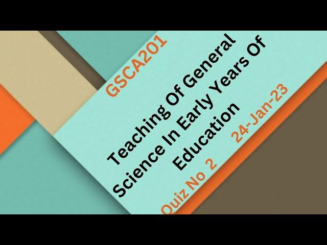 GSCA201 Teaching Of General Science In Early Years Of Education Quiz No 2 Solution