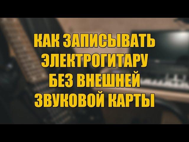 КАК ЗАПИСЫВАТЬ ЭЛЕКТРОГИТАРУ БЕЗ ВНЕШНЕЙ ЗВУКОВОЙ КАРТЫ