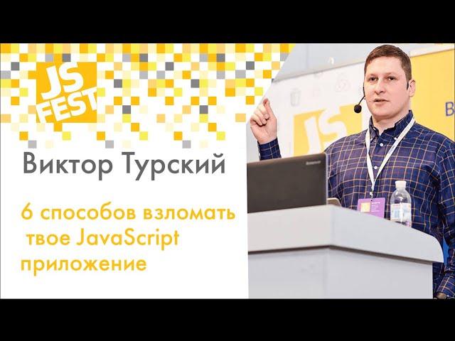 6 способов взломать твое JavaScript приложение. Виктор Турский. JS Fest 2019 Spring