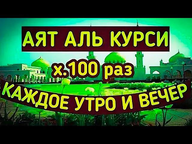 СЛУШАЙТЕ КАЖДОЕ УТРО И КАЖДУЮ НОЧЬ АЯТ АЛЬ КУРСИ 100 раз