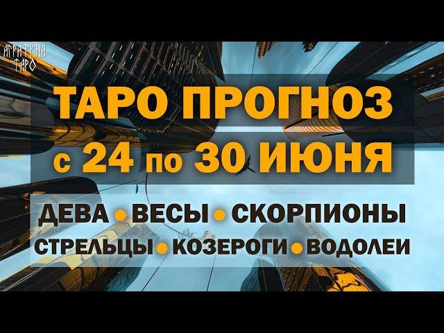 Таро прогноз c 24 по 30 июня 2024 Девы Весы Скорпионы Стрельцы Козероги Водолеи