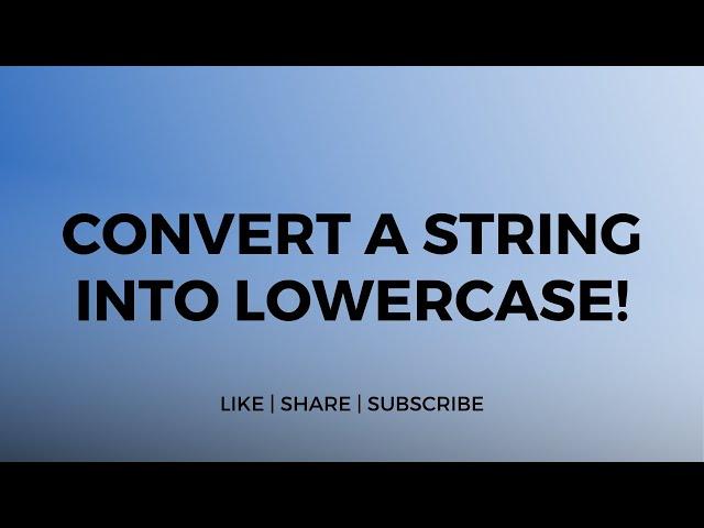 Convert a string into Lowercase.