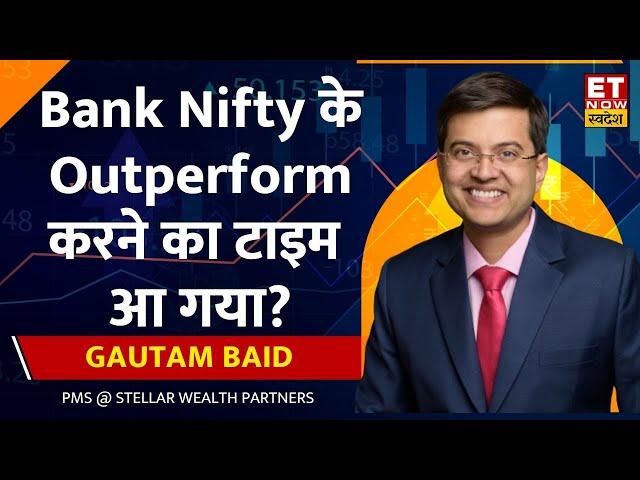 Gautam Baid :अगले 6 महीने Bazaar में निवेश का बंपर मौका, Bank Nifty के Outperform करने का टाइम आ गया