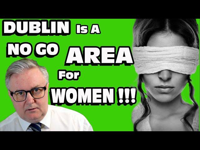 DUBLIN is a NO GO Area For Women !!!