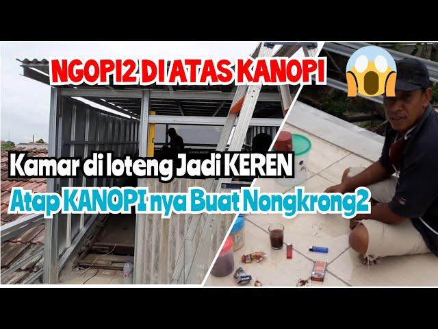 [Video LANJUTAN] MEMBUAT KAMAR DI LOTENG DAN KANOPI UTK TERAS BUAT NONGKRONG - Ngopi2 diatas KANOPI