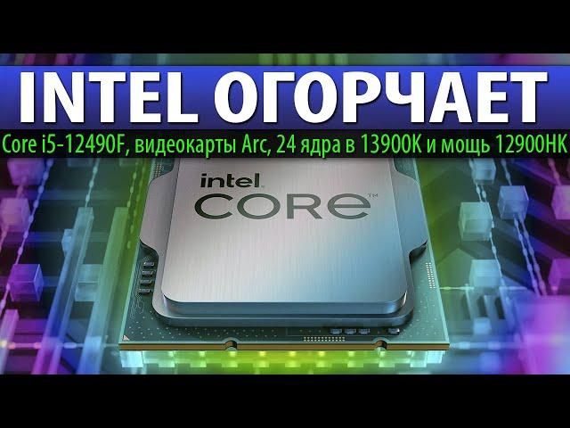 INTEL ОГОРЧАЕТ: Core i5-12490F, видеокарты Arc, 24 ядра в 13900K и мощь 12900HK