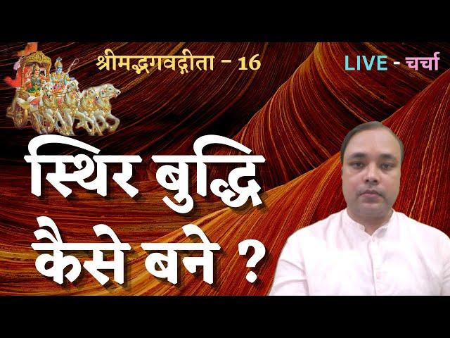 स्थिर बुद्धि कैसे बने ? श्रीमद्भगवद्गीता - 16, LIVE - चर्चा, Manish Dev