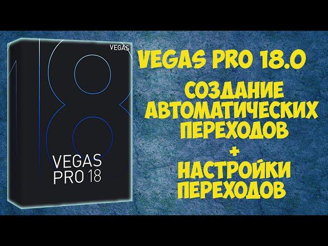 Vegas Pro 18:  Как создавать и настраивать автоматические переходы