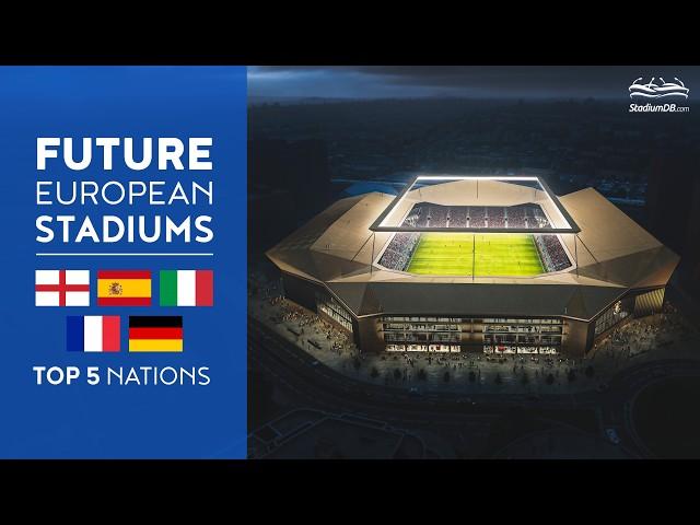  Future European Stadiums: Top 5 Nations