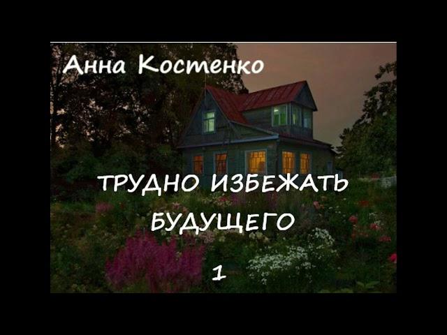 Анна Костенко ТРУДНО ИЗБЕЖАТЬ БУДУЩЕГО, часть 1