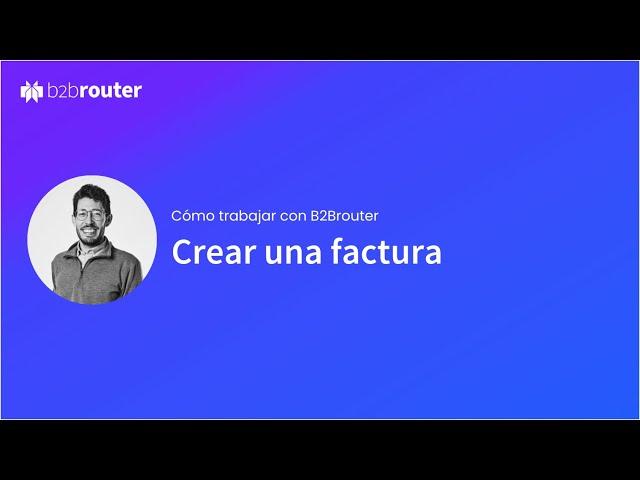 ¿Cómo hacer una factura electrónica paso a paso con B2Brouter?