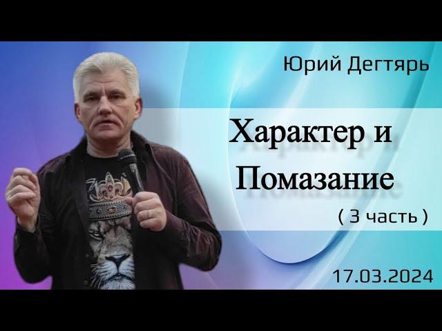 Характер и Помазание. (3часть). Ю. Дегтярь.17.03.24.