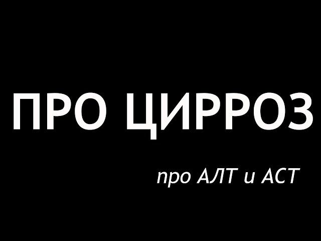 Про ЦИРРОЗ. Про АЛТ и АСТ