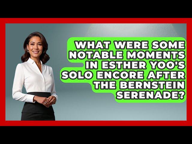 What Were Some Notable Moments in Esther Yoo's Solo Encore After the Bernstein Serenade?