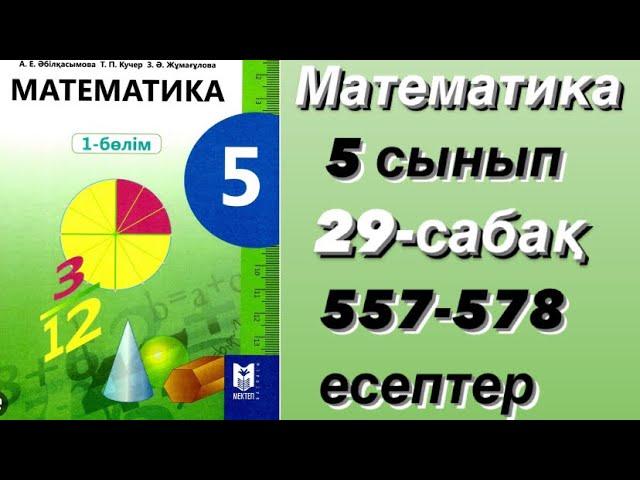 5 сынып.29 сабақ.557-578 есептер. Шығарылу жолымен. Дайын есептер.