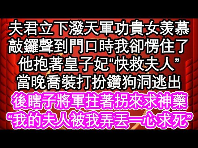 夫君立下潑天軍功貴女羡慕，敲鑼聲到門口時我卻愣住了，他抱著皇子妃“快救夫人”，當晚喬裝打扮鑽狗洞逃出，後瞎子將軍拄著拐來求神藥，我的夫人被我弄丟一心求死| #為人處世#生活經驗#情感故事#養老#退休