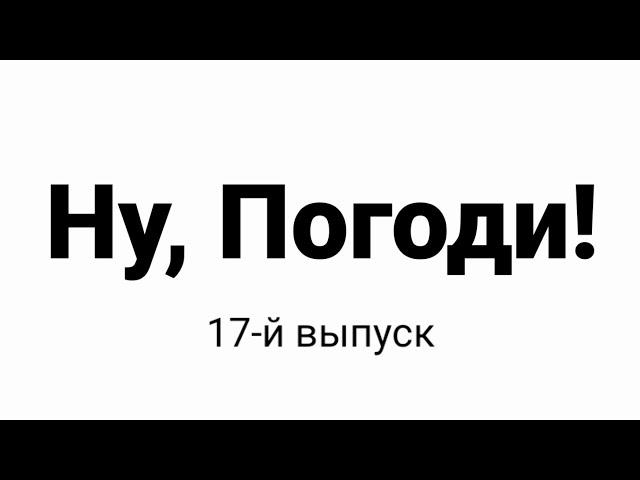 Ну, погоди! 17 выпуск! Заставка!