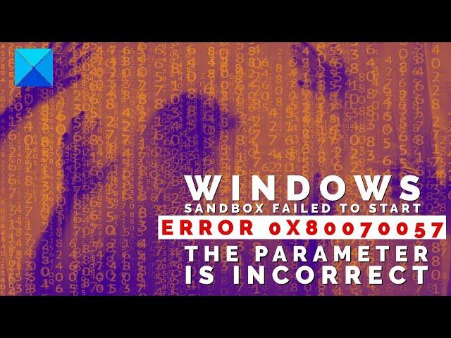 Windows Sandbox failed to start, Error 0x80070057, The parameter is incorrect