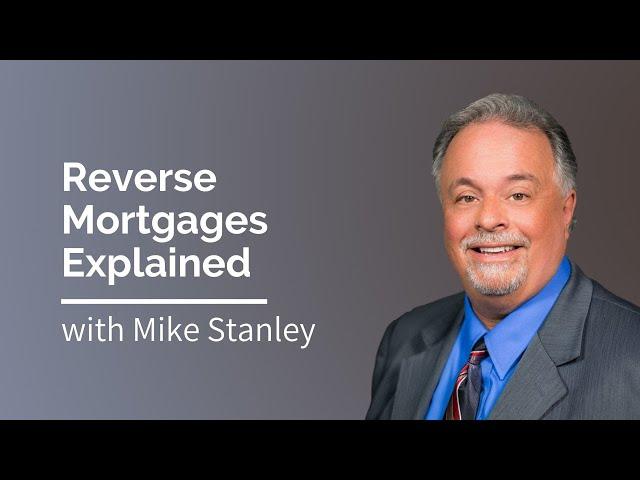 Reverse Mortgage Explained, with Mike Stanley