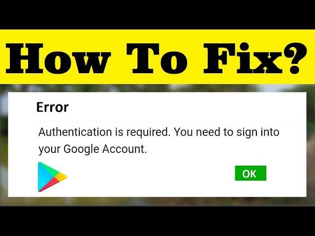 How To Fix Authentication Is Required You Need To Sign In To Your Google Account - Playstore Error